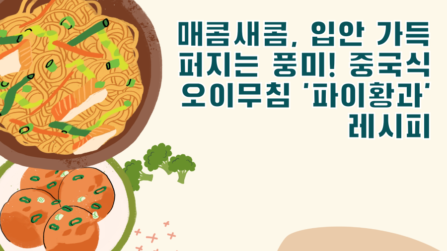 매콤새콤, 입안 가득 퍼지는 풍미! 중국식 오이무침 '파이황과' 레시피