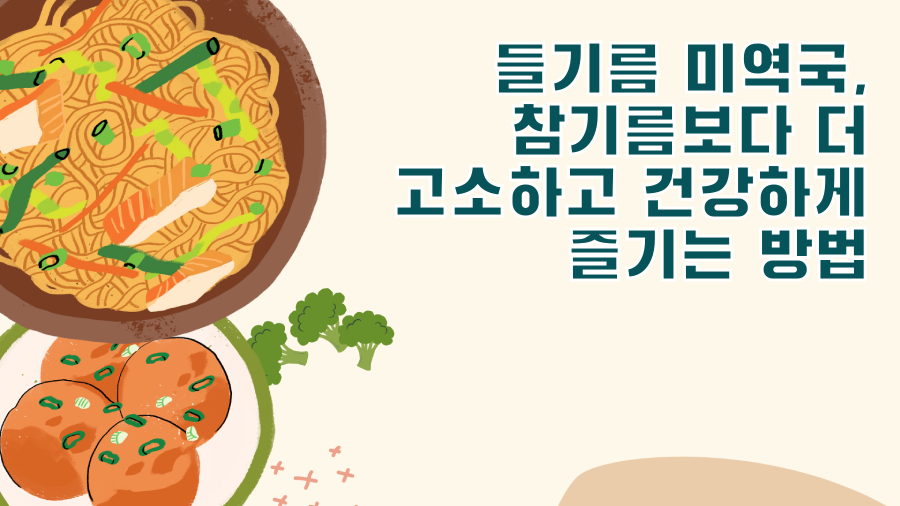 들기름 미역국, 참기름보다 더 고소하고 건강하게 즐기는 방법