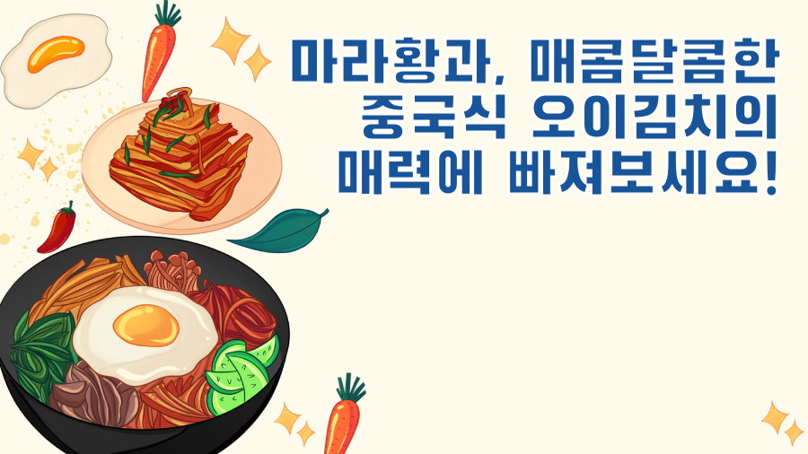 마라황과, 매콤달콤한 중국식 오이김치의 매력에 빠져보세요!