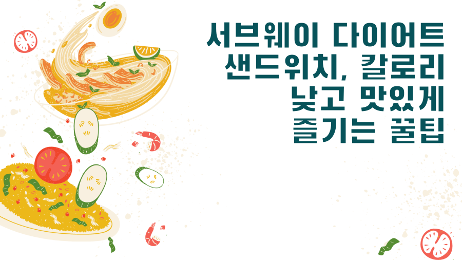 서브웨이 다이어트 샌드위치, 칼로리 낮고 맛있게 즐기는 꿀팁