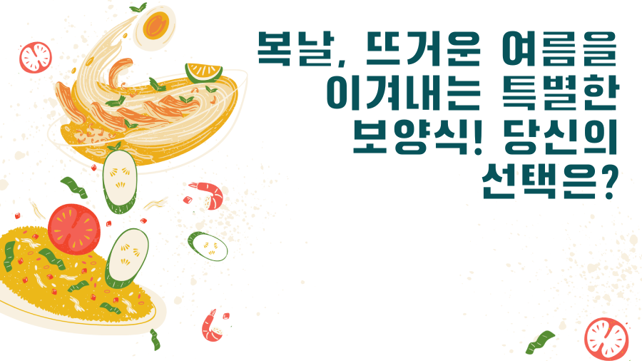 복날, 뜨거운 여름을 이겨내는 특별한 보양식! 당신의 선택은?