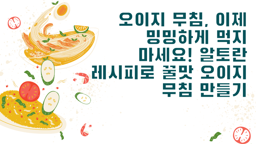오이지 무침, 이제 밍밍하게 먹지 마세요! 알토란 레시피로 꿀맛 오이지 무침 만들기