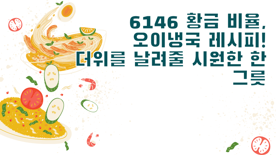 6146 황금 비율, 오이냉국 레시피! 더위를 날려줄 시원한 한 그릇