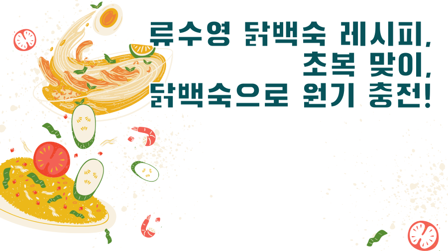 류수영 닭백숙 레시피, 초복 맞이, 닭백숙으로 원기 충전!