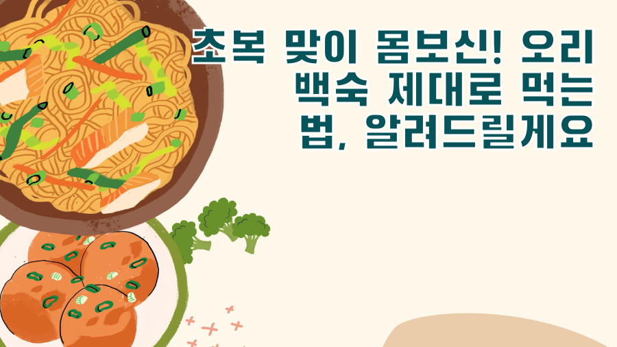 초복 맞이 몸보신! 오리 백숙 제대로 먹는 법, 알려드릴게요