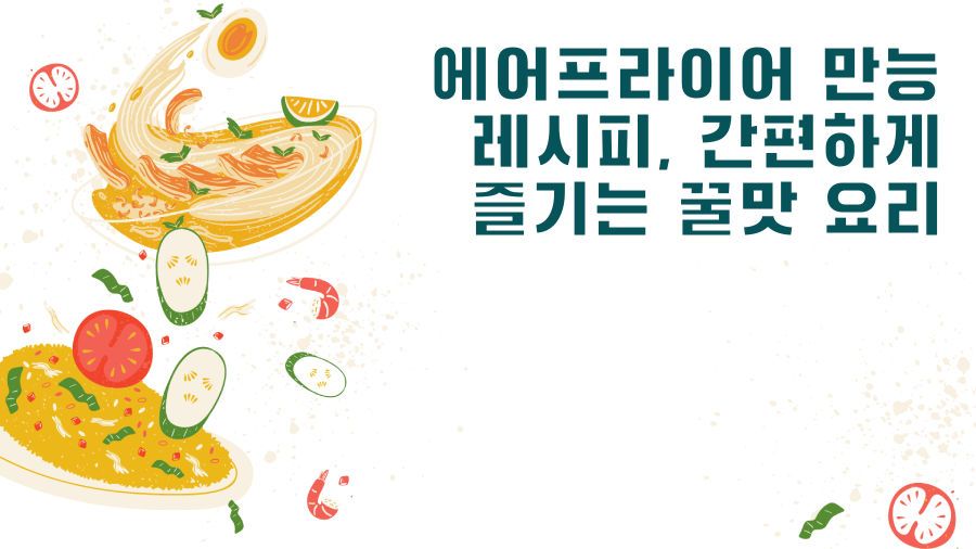 에어프라이어 만능 레시피, 간편하게 즐기는 꿀맛 요리