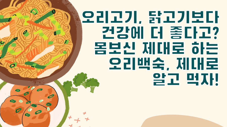 오리고기, 닭고기보다 건강에 더 좋다고? 몸보신 제대로 하는 오리백숙, 제대로 알고 먹자!