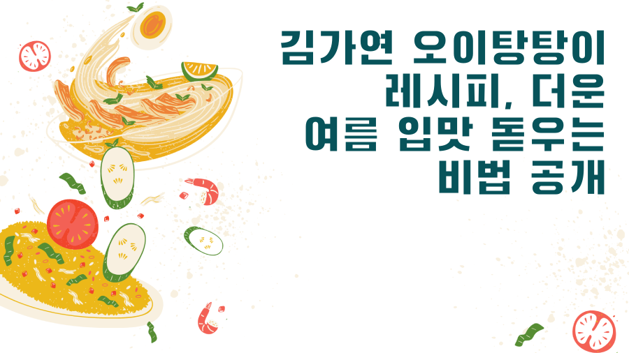 김가연 오이탕탕이 레시피, 더운 여름 입맛 돋우는 비법 공개