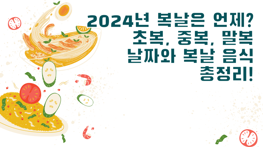 2024년 복날은 언제? 초복, 중복, 말복 날짜와 복날 음식 총정리!