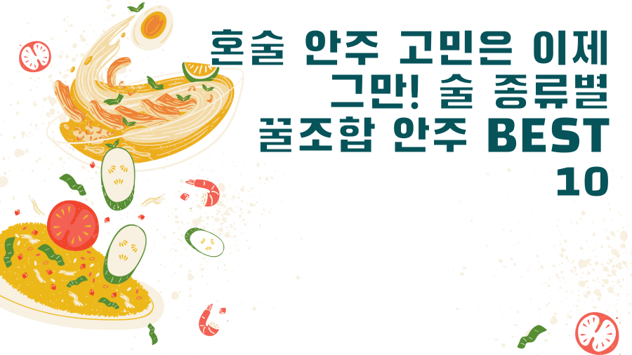 혼술 안주 고민은 이제 그만! 술 종류별 꿀조합 안주 BEST 10