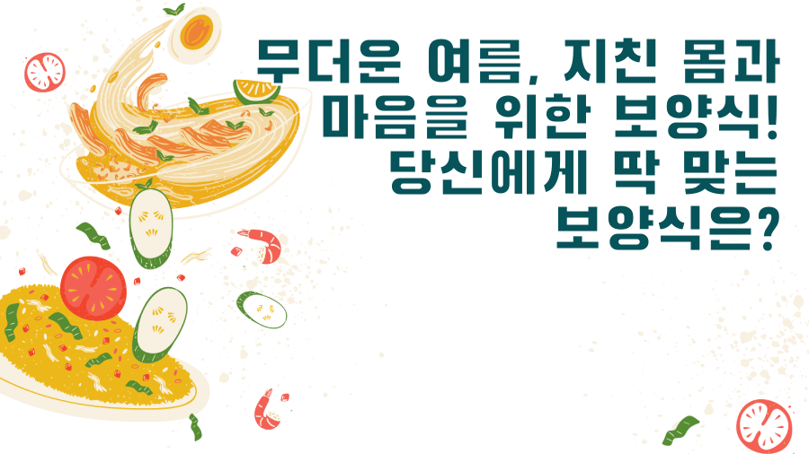 무더운 여름, 지친 몸과 마음을 위한 보양식! 당신에게 딱 맞는 보양식은?