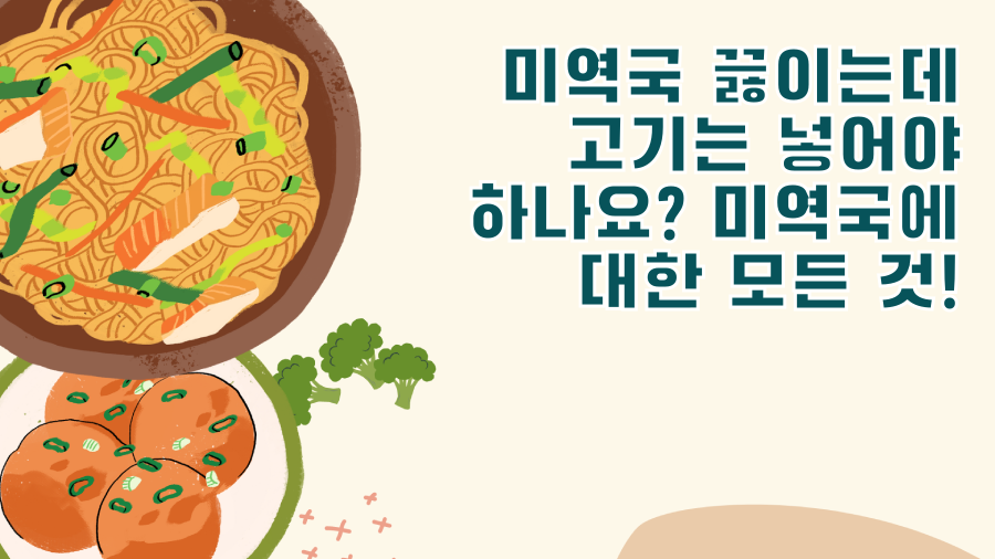 미역국 끓이는데 고기는 넣어야 하나요? 미역국에 대한 모든 것!