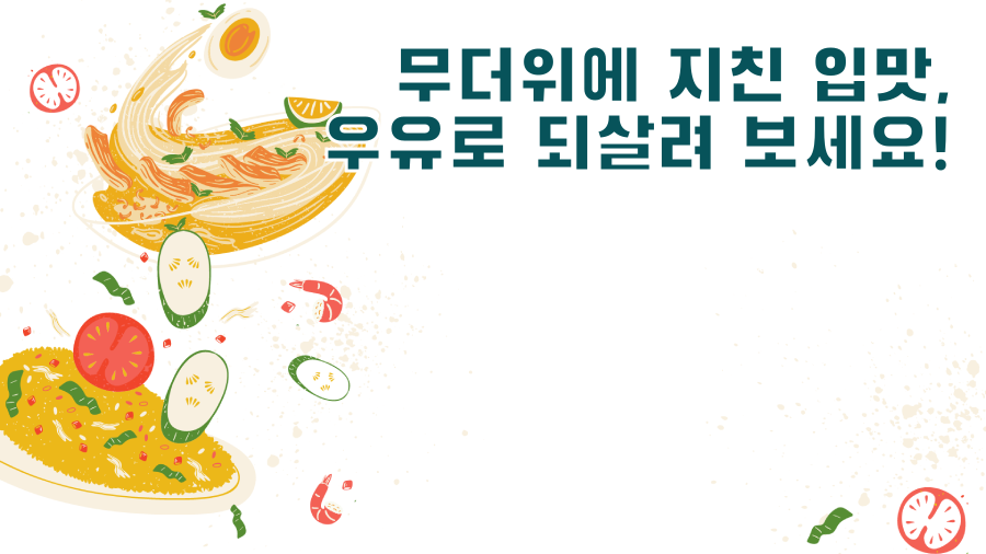 무더위에 지친 입맛, 우유로 되살려 보세요!