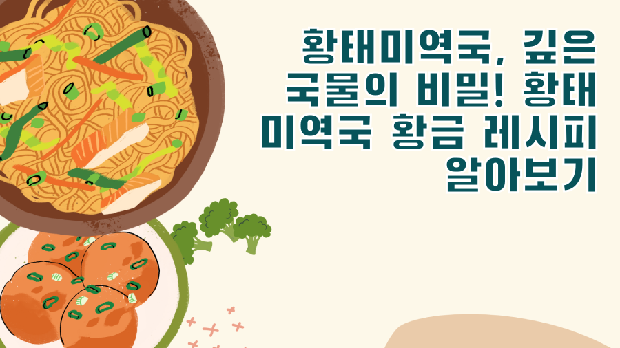황태미역국, 깊은 국물의 비밀! 황태 미역국 황금 레시피 알아보기