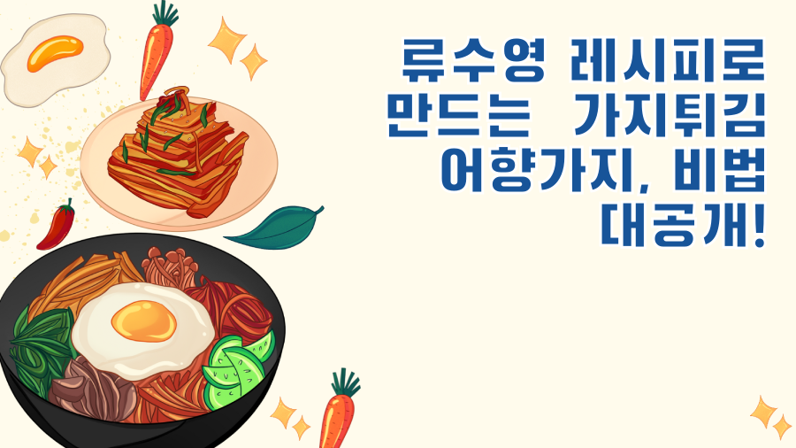류수영 레시피로 만드는 가지튀김 어향가지, 비법 대공개!