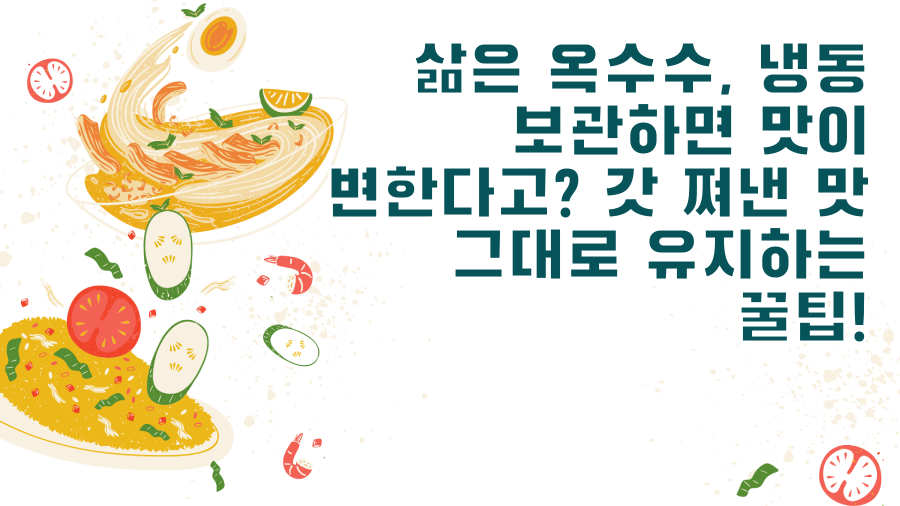 삶은 옥수수, 냉동 보관하면 맛이 변한다고? 갓 쪄낸 맛 그대로 유지하는 꿀팁!
