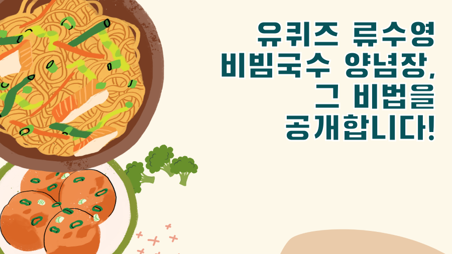 유퀴즈 류수영 비빔국수 양념장, 그 비법을 공개합니다!
