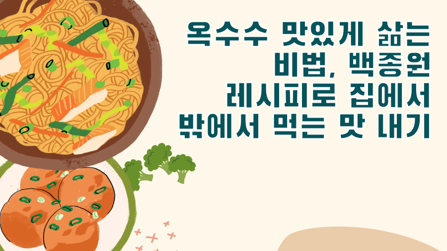 옥수수 맛있게 삶는 비법, 백종원 레시피로 집에서 밖에서 먹는 맛 내기
