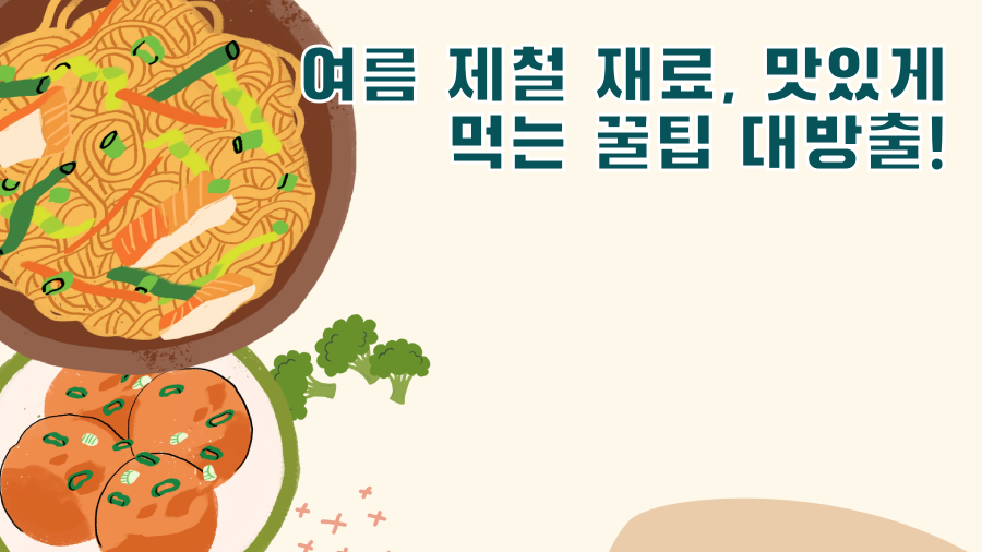 여름 제철 재료, 맛있게 먹는 꿀팁 대방출!