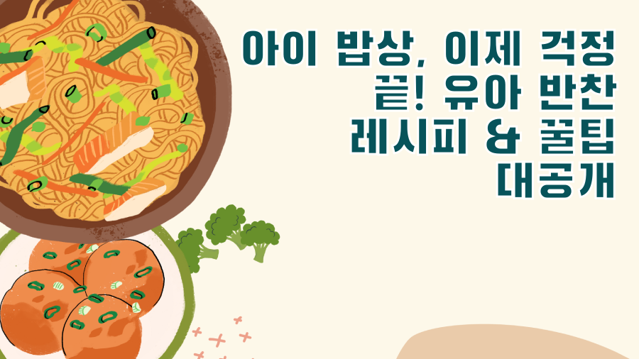 아이 밥상, 이제 걱정 끝! 유아 반찬 레시피 & 꿀팁 대공개