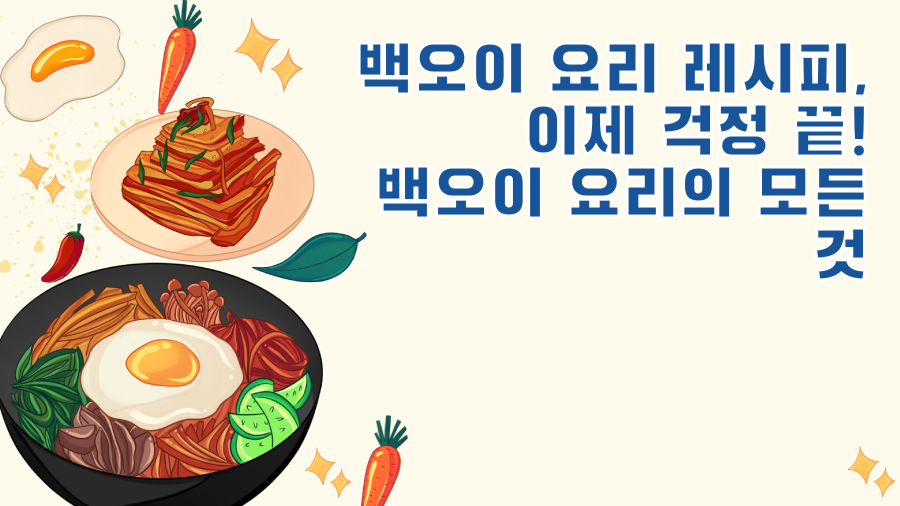 백오이 요리 레시피, 이제 걱정 끝! 백오이 요리의 모든 것