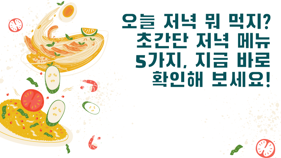 오늘 저녁 뭐 먹지? 초간단 저녁 메뉴 5가지, 지금 바로 확인해 보세요!