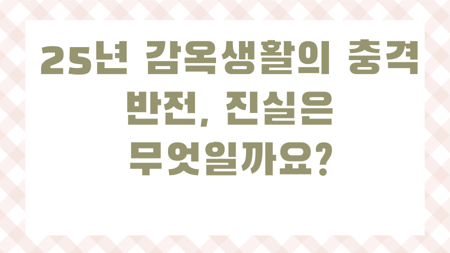 25년 감옥생활의 충격 반전, 진실은 무엇일까요?