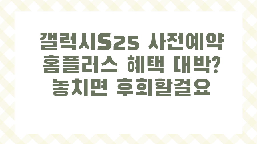 갤럭시S25 사전예약 홈플러스 혜택 대박? 놓치면 후회할걸요
