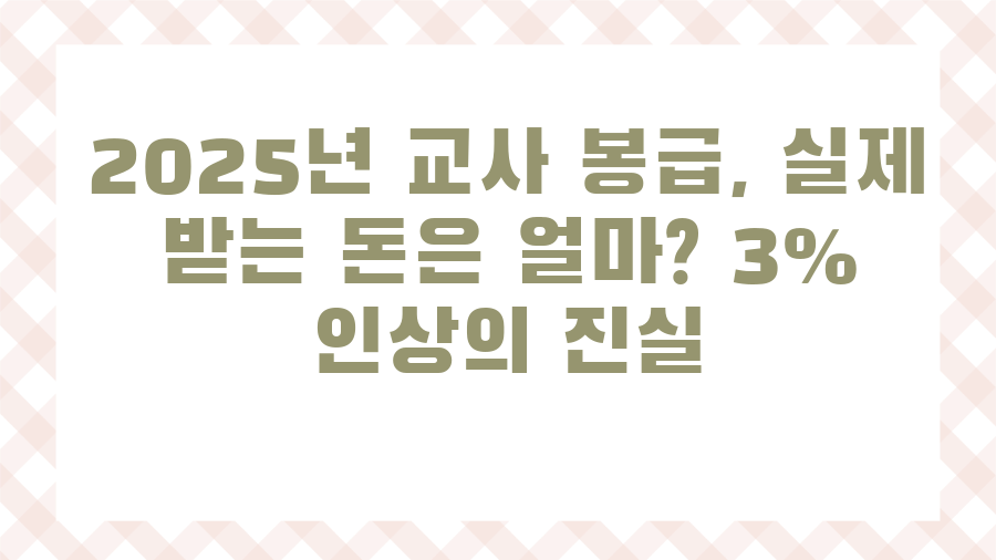 2025년 교사 봉급, 실제 받는 돈은 얼마? 3% 인상의 진실