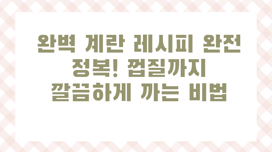 완벽 계란 레시피 완전 정복! 껍질까지 깔끔하게 까는 비법