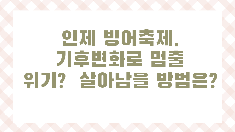 인제 빙어축제, 기후변화로 멈출 위기? 살아남을 방법은?